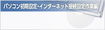 パソコン初期設定・インターネット接続設定作業編
